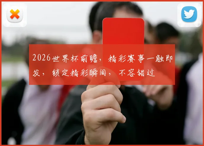 2026世界杯前瞻，精彩赛事一触即发，锁定精彩瞬间，不容错过