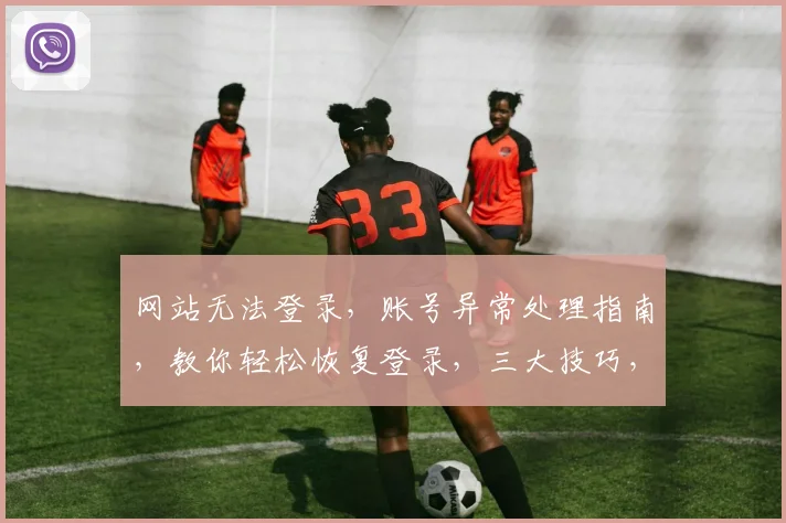 网站无法登录，账号异常处理指南，教你轻松恢复登录，三大技巧，必看
