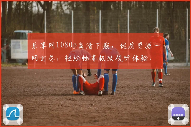 乐享网1080p高清下载，优质资源一网打尽，轻松畅享极致视听体验，不容错过