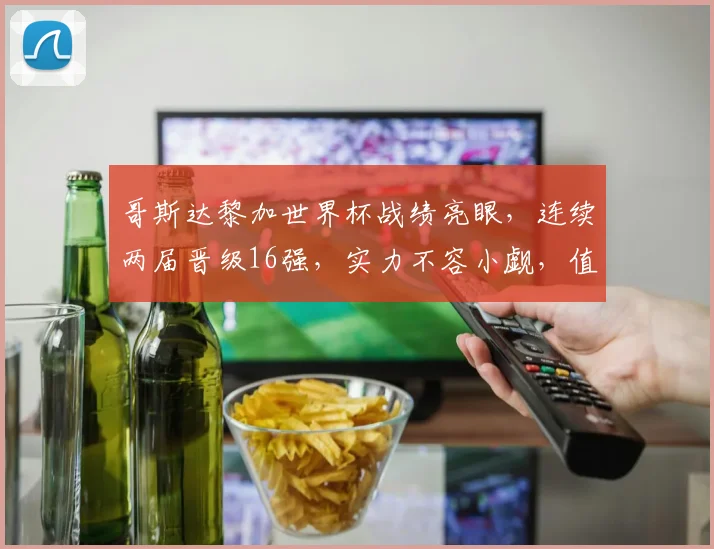 哥斯达黎加世界杯战绩亮眼，连续两届晋级16强，实力不容小觑，值得关注