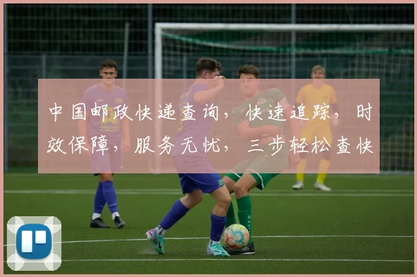 中国邮政快递查询，快速追踪，时效保障，服务无忧，三步轻松查快递。