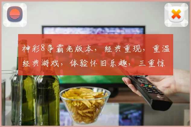 神彩8争霸老版本，经典重现，重温经典游戏，体验怀旧乐趣，三重惊喜等你来