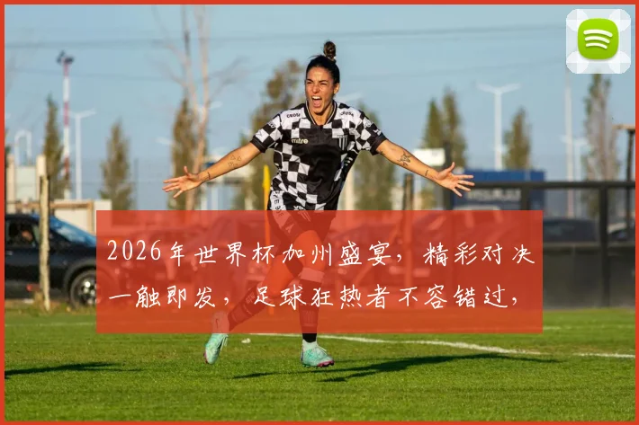 2026年世界杯加州盛宴，精彩对决一触即发，足球狂热者不容错过，激情同享