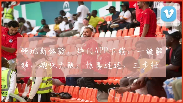 畅玩新体验，热门APP下载，一键解锁，趣味无限，惊喜连连，三步轻松拥有