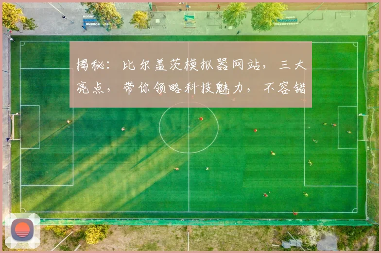 揭秘：比尔盖茨模拟器网站，三大亮点，带你领略科技魅力，不容错过