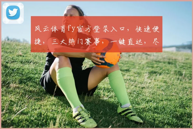 风云体育fy官方登录入口，快速便捷，三大热门赛事，一键直达，尽享精彩