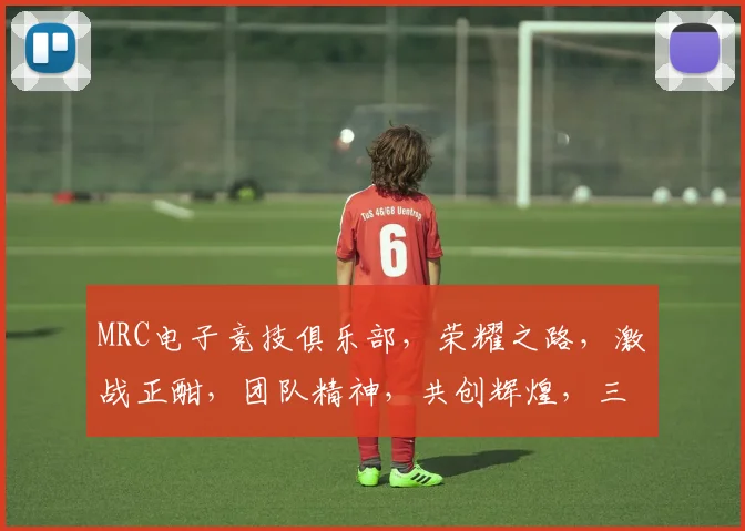 MRC电子竞技俱乐部，荣耀之路，激战正酣，团队精神，共创辉煌，三冠王归来