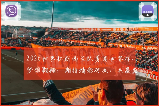 2026世界杯新西兰队勇闯世界杯，梦想翱翔，期待精彩对决，共襄盛举，燃情盛宴